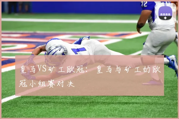 皇马VS矿工欧冠:皇马与矿工的欧冠小组赛对决