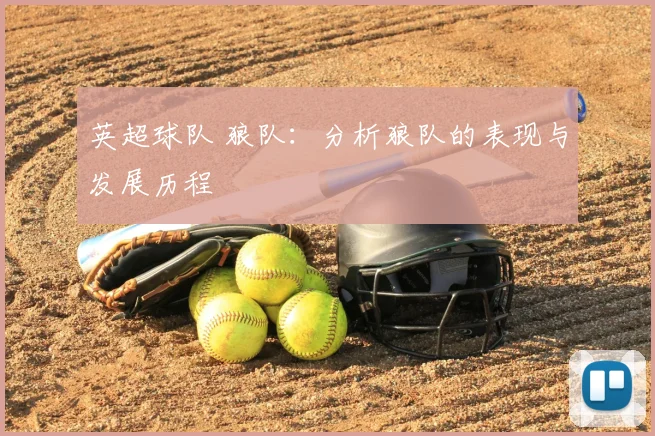 英超球队 狼队：分析狼队的表现与发展历程
