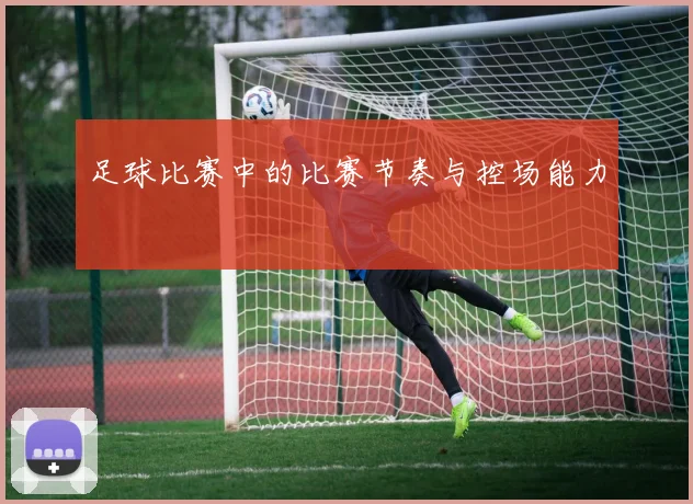足球比赛中的比赛节奏与控场能力