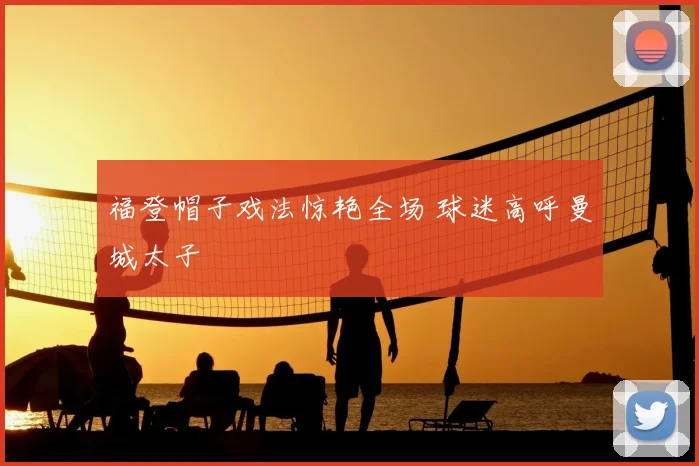 福登帽子戏法惊艳全场 球迷高呼曼城太子