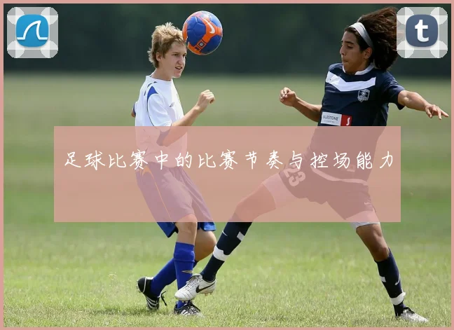 足球比赛中的比赛节奏与控场能力