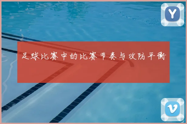 足球比赛中的比赛节奏与攻防平衡