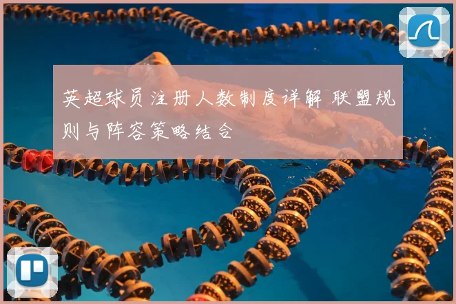 英超球员注册人数制度详解 联盟规则与阵容策略结合