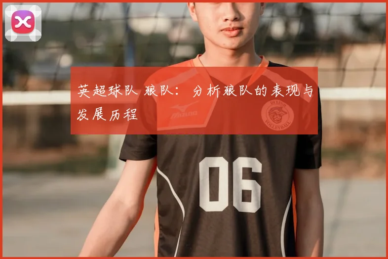 英超球队 狼队：分析狼队的表现与发展历程